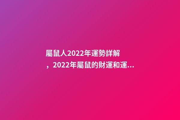 屬鼠人2022年運勢詳解，2022年屬鼠的財運和運氣如何 2022屬鼠的運程 2022屬鼠的運程怎樣呢-第1張-觀點-玄機派